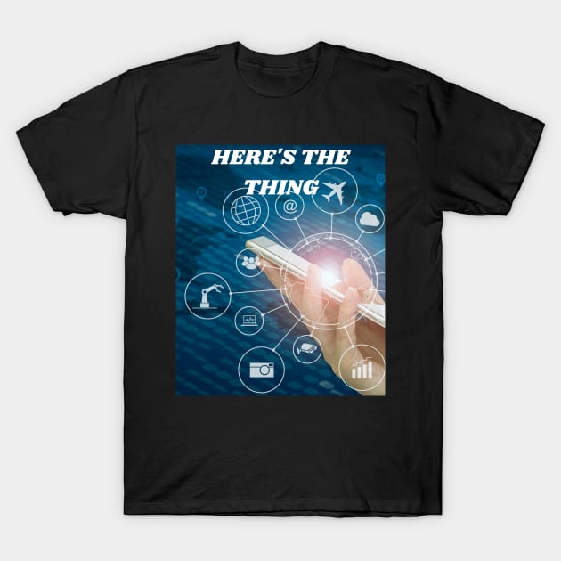 HERE'S THE THING EVERYTHING IS AT YOUR FINGERTIPS IN YOUR HAND T-Shirt by Bristlecone Pine Co.